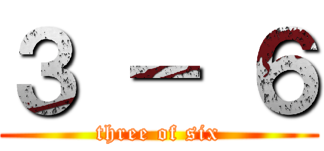 ３ － ６ (three of six)