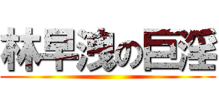 林早洩の巨淫 ()