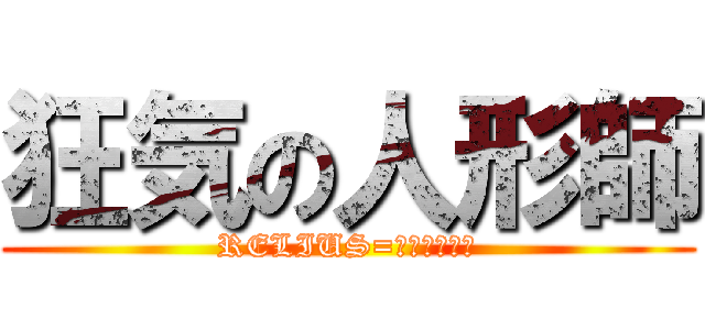 狂気の人形師 (RELIUS=ＣＬＯＶＥＲ)