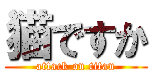 猫ですか (attack on titan)