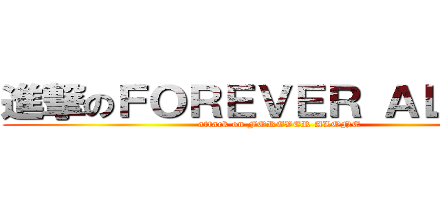 進撃のＦＯＲＥＶＥＲ ＡＬＯＮＥ (attack on FOREVER ALONE)