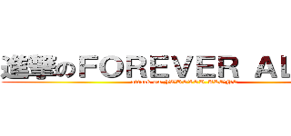 進撃のＦＯＲＥＶＥＲ ＡＬＯＮＥ (attack on FOREVER ALONE)