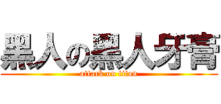 黑人の黑人牙膏 (attack on titan)