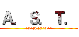 Ａ．Ｓ．Ｔ． (attack on titan)