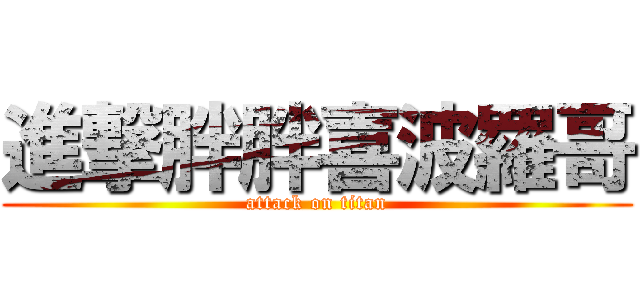 進撃胖胖喜波羅哥 (attack on titan)