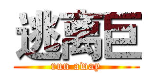 逃离巨 (run away)