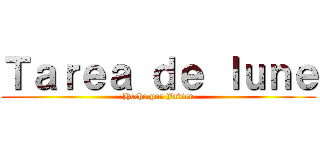 Ｔａｒｅａ ｄｅ ｌｕｎｅ (Hecho por Javier)