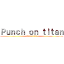 Ｐｕｎｃｈ ｏｎ ｔｉｔａｎ (attack on titan)
