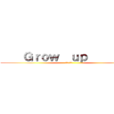     Ｇｒｏｗ  ｕｐ          (グローアップ)