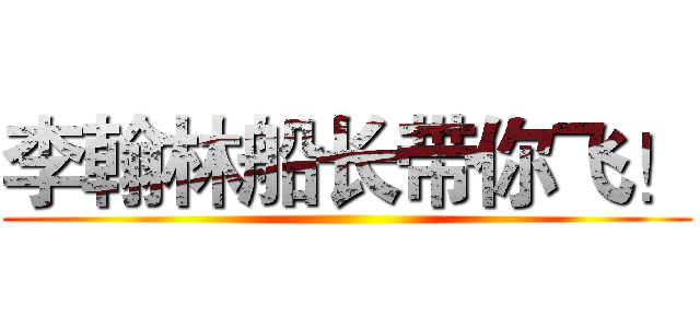 李翰林船长带你飞！ ()