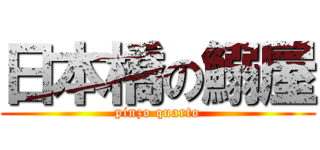 日本橋の鰯屋 (pinzo quarto)