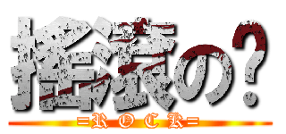 搖滾の咖 (=R O C K=)