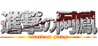 進撃の阿鳳 (attack on Fang)