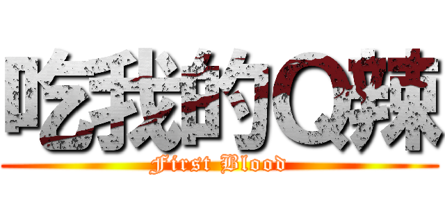 吃我的Ｑ辣 (First Blood)