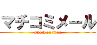 マチコミメール (attack on titan)