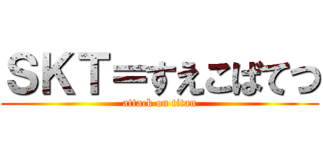 ＳＫＴ＝すえこばてつ (attack on titan)