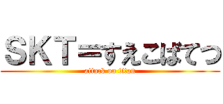 ＳＫＴ＝すえこばてつ (attack on titan)