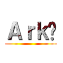 Ａｒｋ♦ ()