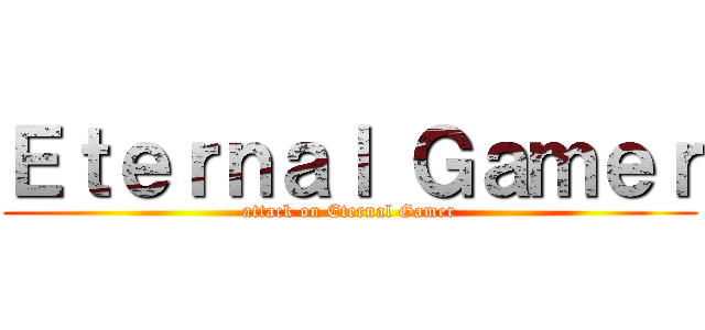 Ｅｔｅｒｎａｌ Ｇａｍｅｒ (attack on Eternal Gamer)