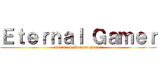 Ｅｔｅｒｎａｌ Ｇａｍｅｒ (attack on Eternal Gamer)
