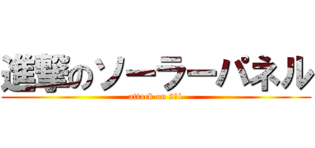 進撃のソーラーパネル (attack on 2－1)