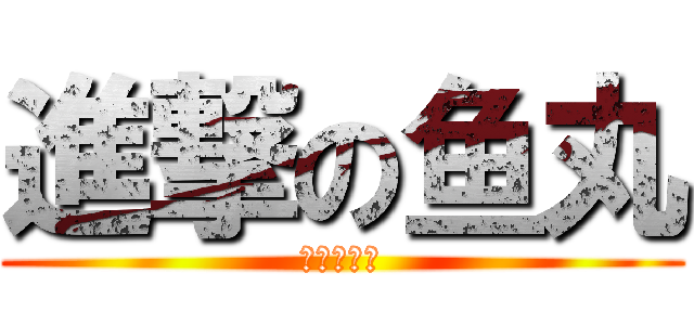 進撃の鱼丸 (の画画世界)