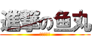 進撃の鱼丸 (の画画世界)