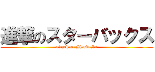 進撃のスターバックス (attack on Starbucks)