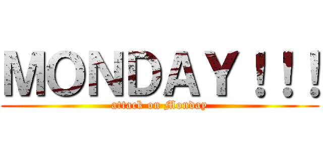 ＭＯＮＤＡＹ！！！ (attack on Monday)