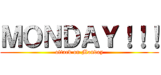ＭＯＮＤＡＹ！！！ (attack on Monday)