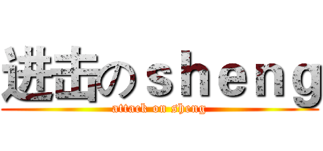 进击のｓｈｅｎｇ (attack on sheng)