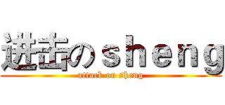 进击のｓｈｅｎｇ (attack on sheng)