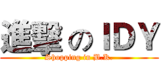 進擊 のＩＤＹ (Shopping in B.K.)