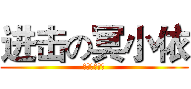 进击の冥小依 (柚子是你爸爸)