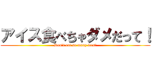 アイス食べちゃダメだって！ (Don't eat so many ices！)