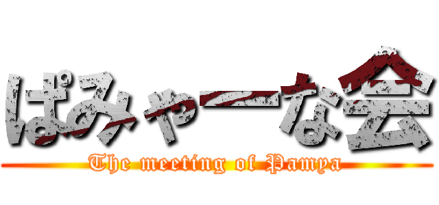 ぱみゃーな会 (The meeting of Pamya)