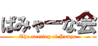 ぱみゃーな会 (The meeting of Pamya)
