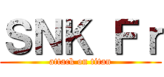 ＳＮＫ Ｆｒ (attack on titan)