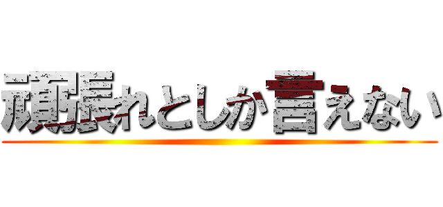 頑張れとしか言えない ()