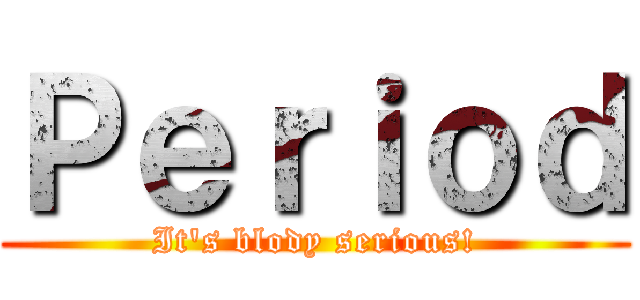 Ｐｅｒｉｏｄ (It\'s blody serious!)
