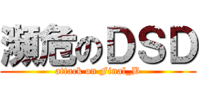 瀕危のＤＳＤ (attack on Final_B)
