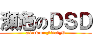 瀕危のＤＳＤ (attack on Final_B)