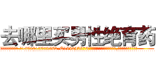去哪里买男性绝育药 (去哪里买男性绝育药【电.话186x0156x9662-Q194843976林氏药业】我们做的是长期生意,靠的是老客户长期支持
参考消息网2月20日报道 韩媒称，“剩女多、离婚率高的城市，房价一定会上涨。”这是中国经济学家金岩石2016年12月参加在上海举行的房地产相关论坛时说的话。
)