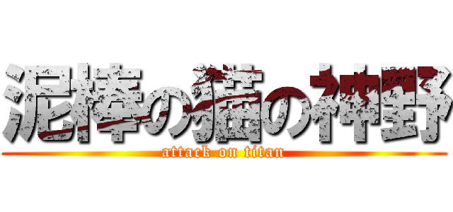 泥棒の猫の神野 (attack on titan)