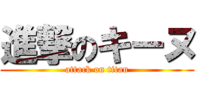 進撃のキーヌ (attack on titan)