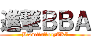 進撃ＢＢＡ (BeautifulbodyAKI)