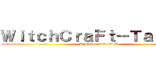 ＷｉｔｃｈＣｒａＦｔ－ＴａｉＬｏＲ (WitchCraFt-TaiLoR)