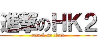 進撃のＨＫ２ (attack on titan)
