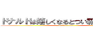 ドナルドは嬉しくなるとつい殺っちゃうんだ (attack on titan)