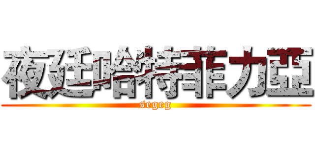 夜廷哈特菲力亞 (segeg)